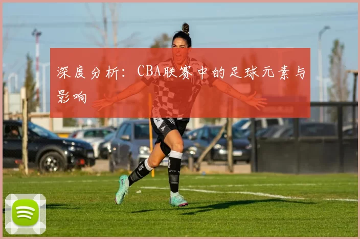 深度分析：CBA联赛中的足球元素与影响