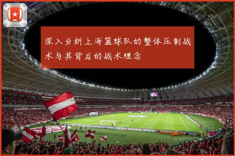 深入分析上海篮球队的整体压制战术与其背后的战术理念