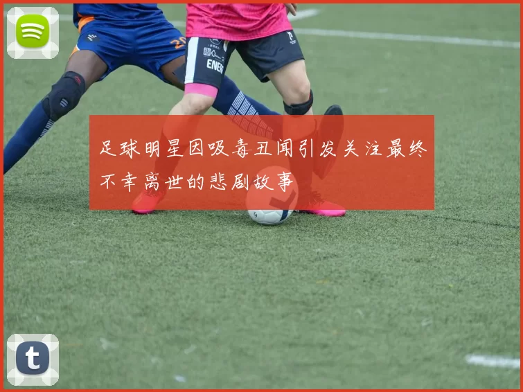 足球明星因吸毒丑闻引发关注最终不幸离世的悲剧故事