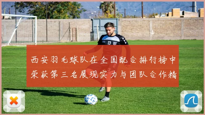 西安羽毛球队在全国配合排行榜中荣获第三名展现实力与团队合作精神