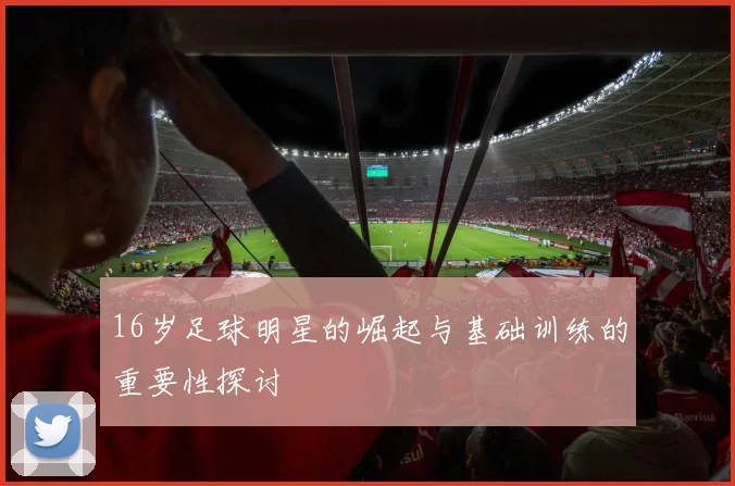 16岁足球明星的崛起与基础训练的重要性探讨