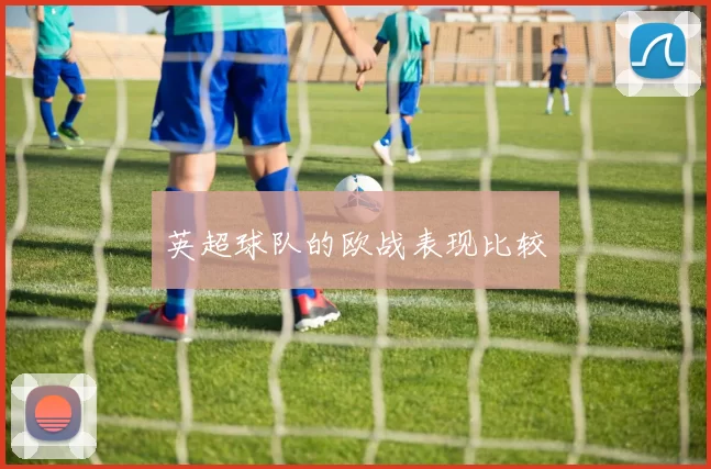 英超球队的欧战表现比较
