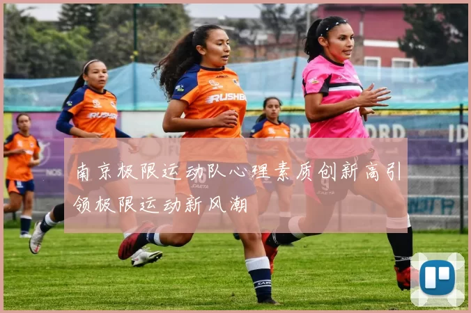 南京极限运动队心理素质创新高引领极限运动新风潮