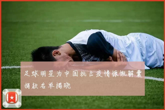 足球明星为中国抗击疫情慷慨解囊捐款名单揭晓