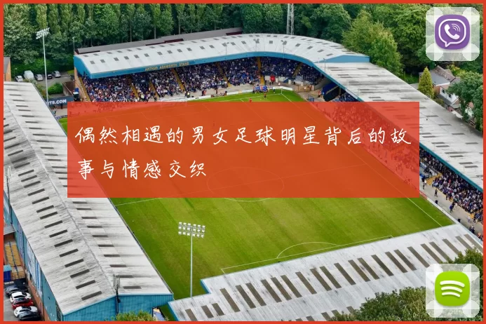 偶然相遇的男女足球明星背后的故事与情感交织