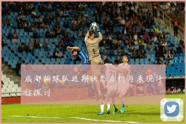 成都排球队近期状态分析与表现评估探讨