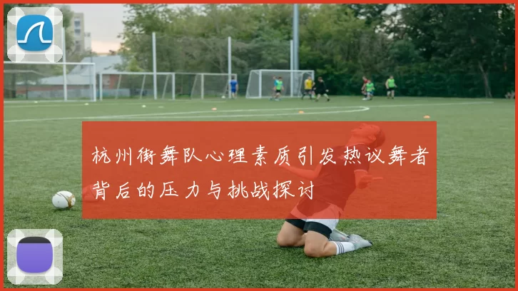杭州街舞队心理素质引发热议舞者背后的压力与挑战探讨