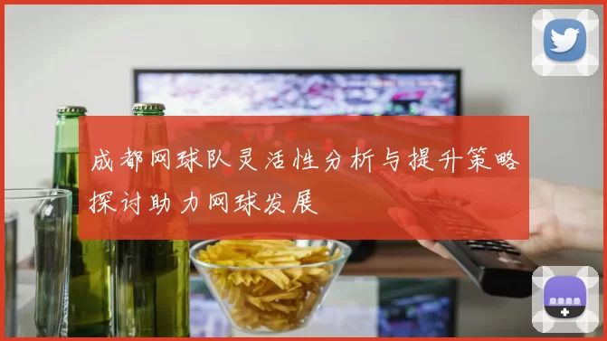 成都网球队灵活性分析与提升策略探讨助力网球发展