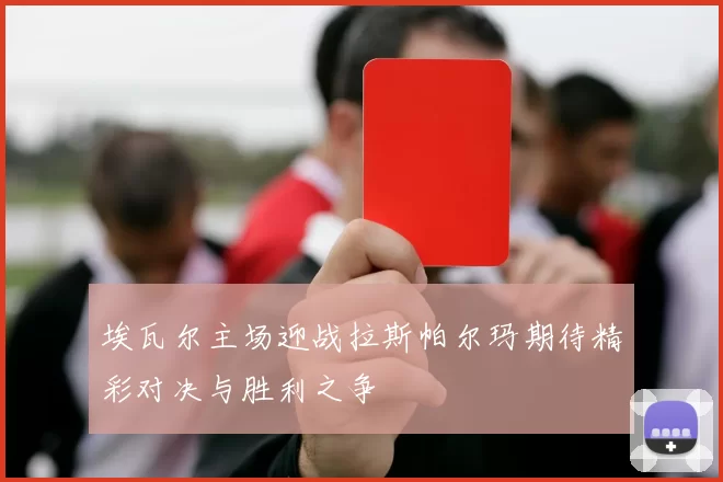 埃瓦尔主场迎战拉斯帕尔玛期待精彩对决与胜利之争