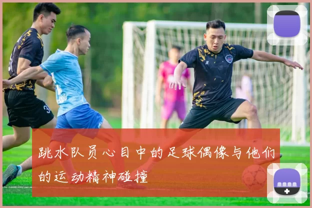 跳水队员心目中的足球偶像与他们的运动精神碰撞