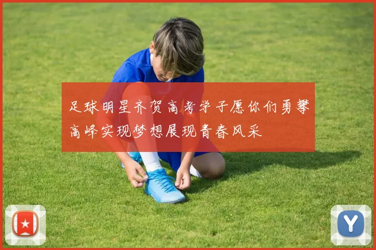 足球明星齐贺高考学子愿你们勇攀高峰实现梦想展现青春风采