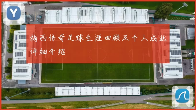 梅西传奇足球生涯回顾及个人成就详细介绍