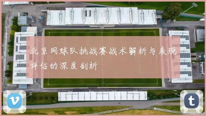 北京网球队挑战赛战术解析与表现评估的深度剖析