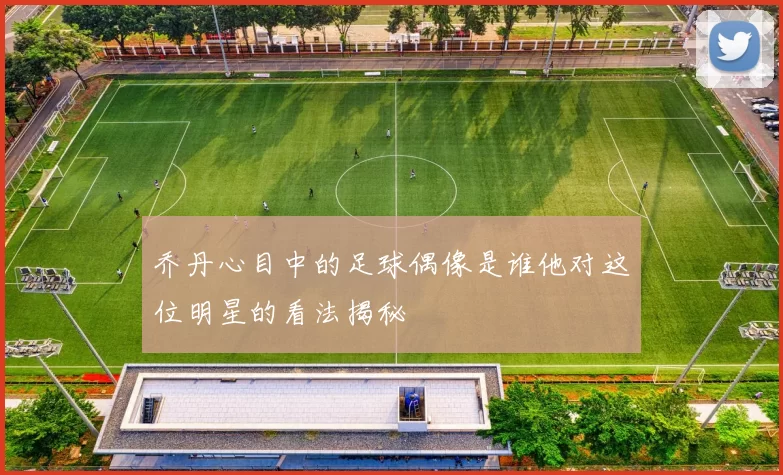 乔丹心目中的足球偶像是谁他对这位明星的看法揭秘