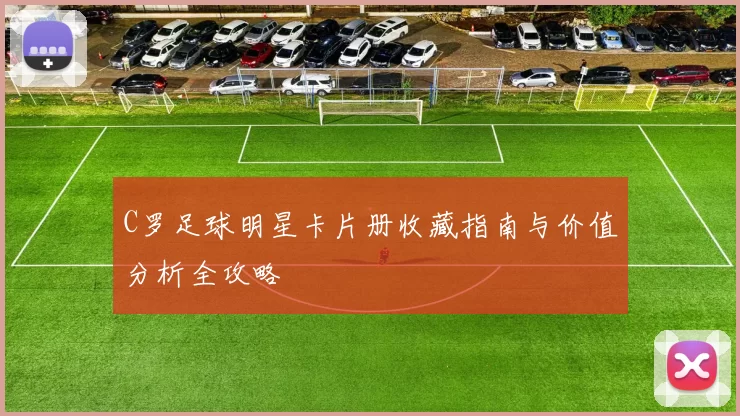 C罗足球明星卡片册收藏指南与价值分析全攻略