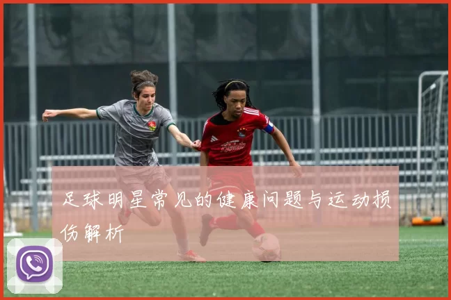 足球明星常见的健康问题与运动损伤解析