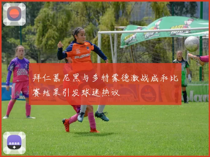 拜仁慕尼黑与多特蒙德激战成和比赛结果引发球迷热议