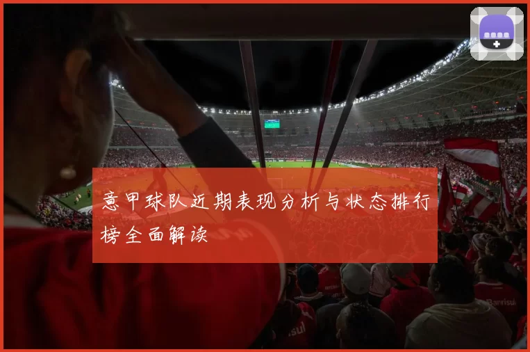 意甲球队近期表现分析与状态排行榜全面解读