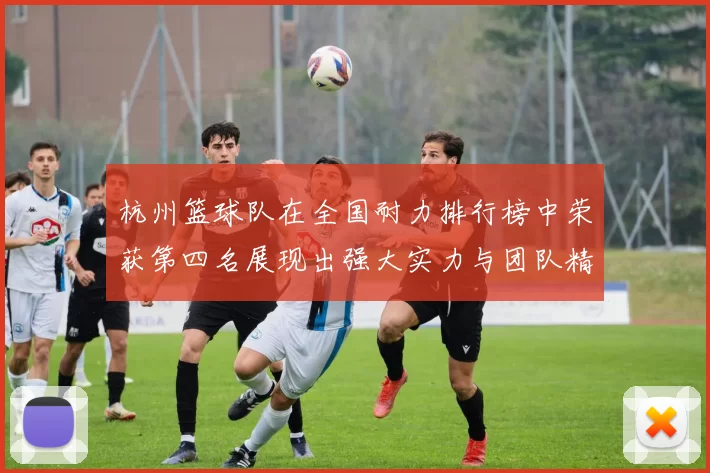 杭州篮球队在全国耐力排行榜中荣获第四名展现出强大实力与团队精神