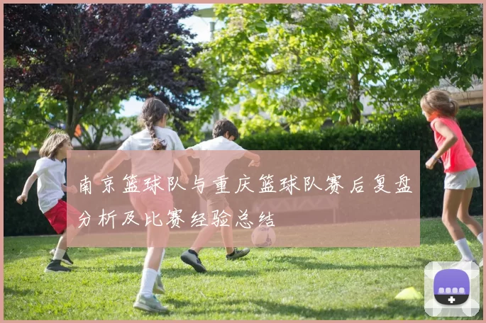 南京篮球队与重庆篮球队赛后复盘分析及比赛经验总结