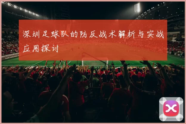 深圳足球队的防反战术解析与实战应用探讨