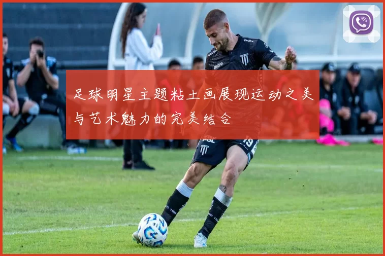 足球明星主题粘土画展现运动之美与艺术魅力的完美结合