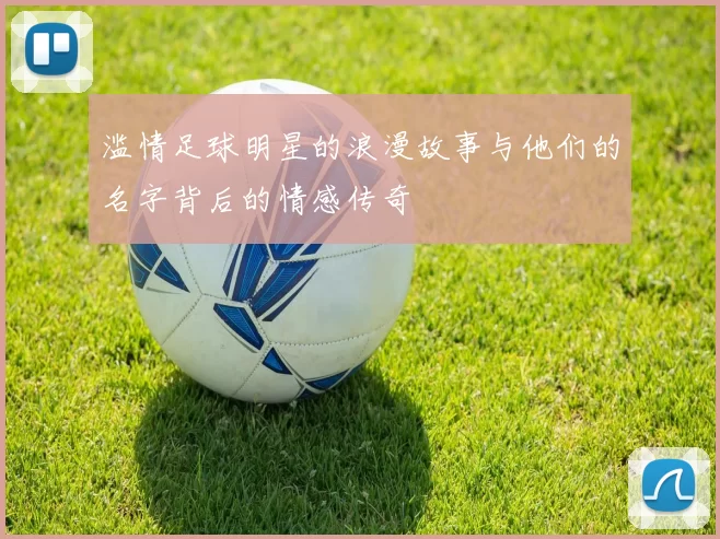 滥情足球明星的浪漫故事与他们的名字背后的情感传奇