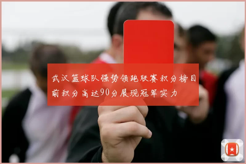 武汉篮球队强势领跑联赛积分榜目前积分高达90分展现冠军实力