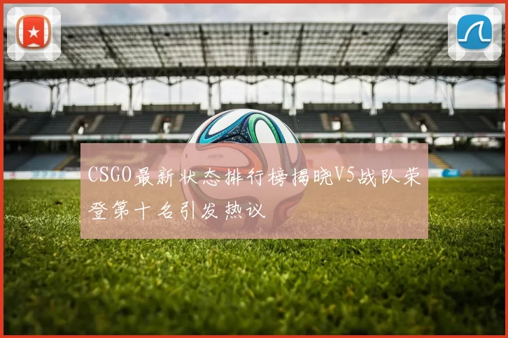 CSGO最新状态排行榜揭晓V5战队荣登第十名引发热议
