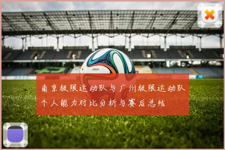 南京极限运动队与广州极限运动队个人能力对比分析与赛后总结