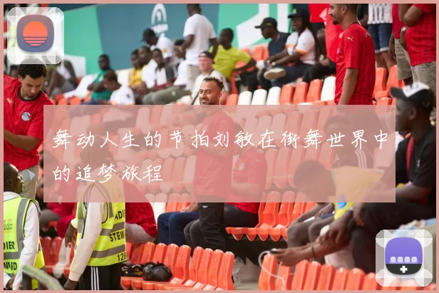 舞动人生的节拍刘敏在街舞世界中的追梦旅程