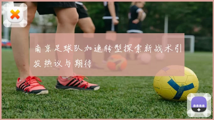 南京足球队加速转型探索新战术引发热议与期待