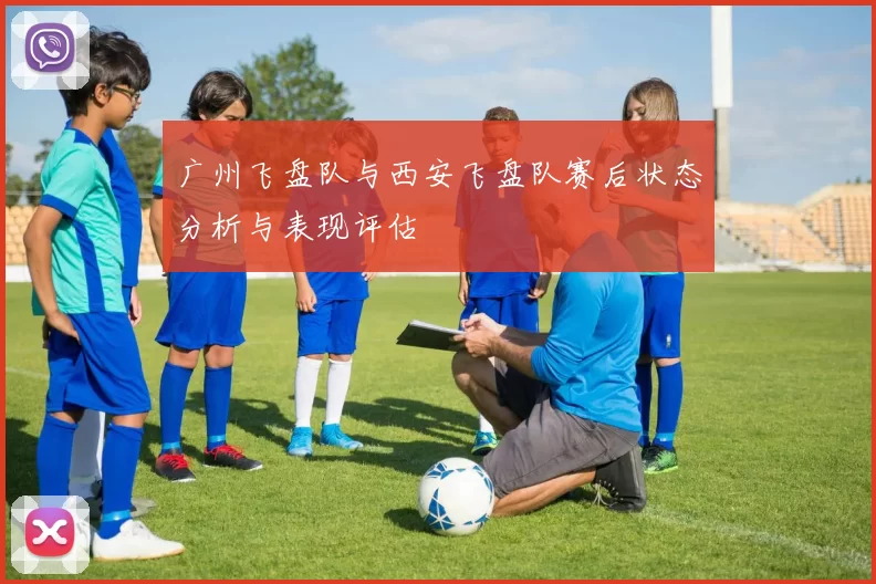 广州飞盘队与西安飞盘队赛后状态分析与表现评估