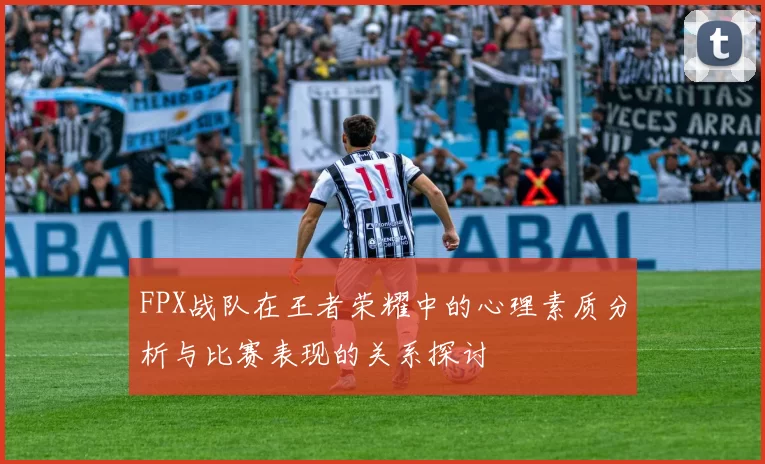 FPX战队在王者荣耀中的心理素质分析与比赛表现的关系探讨