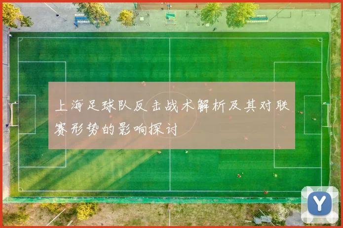 上海足球队反击战术解析及其对联赛形势的影响探讨