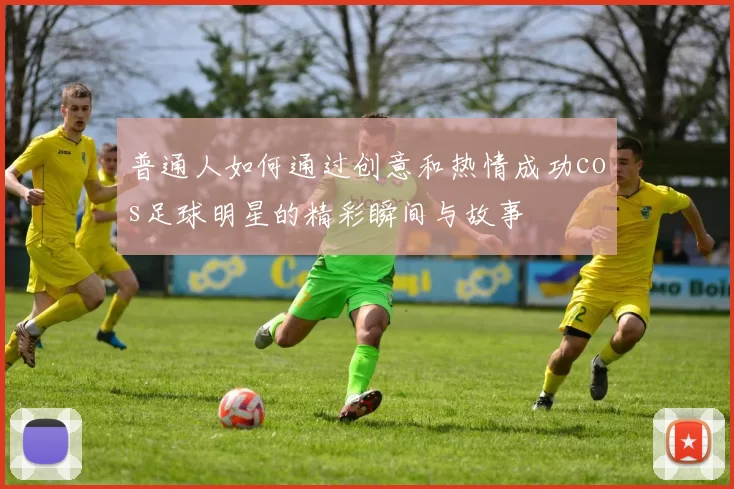 普通人如何通过创意和热情成功cos足球明星的精彩瞬间与故事