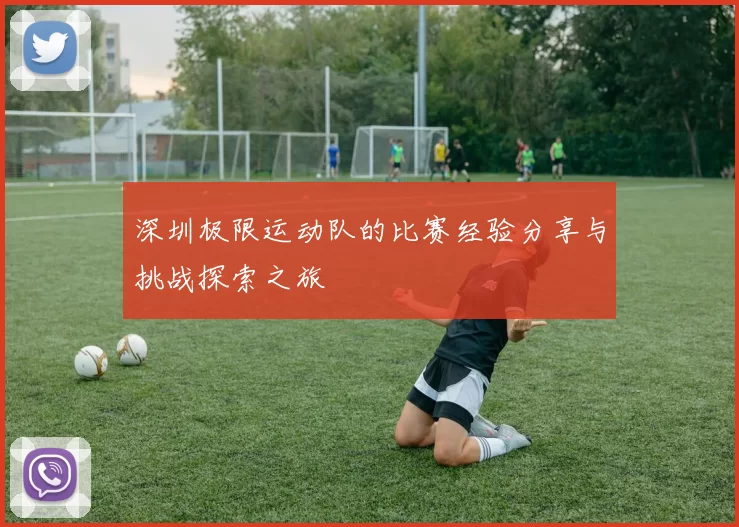 深圳极限运动队的比赛经验分享与挑战探索之旅