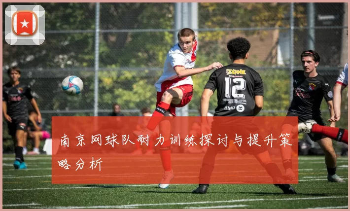 南京网球队耐力训练探讨与提升策略分析