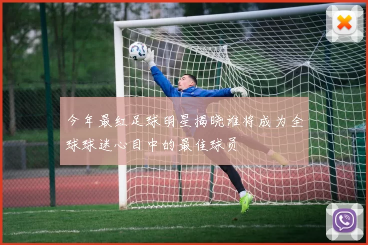 今年最红足球明星揭晓谁将成为全球球迷心目中的最佳球员