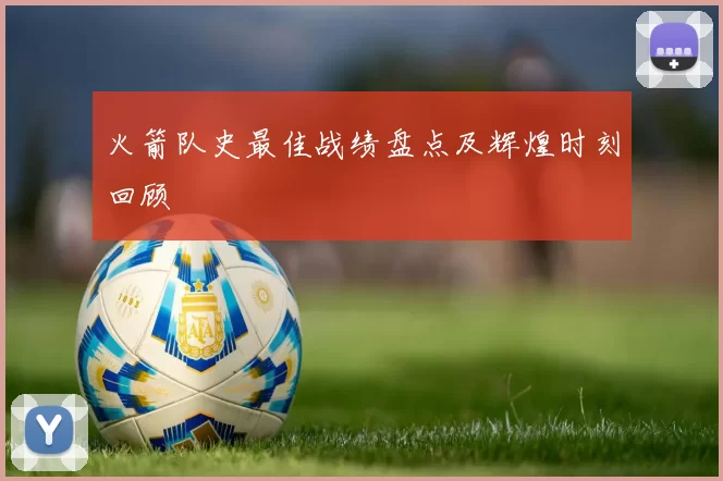 火箭队史最佳战绩盘点及辉煌时刻回顾