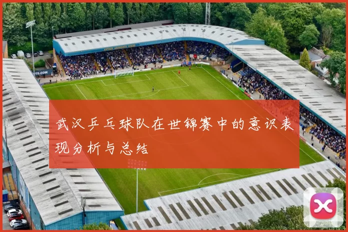 武汉乒乓球队在世锦赛中的意识表现分析与总结