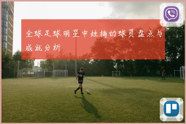 全球足球明星中姓梅的球员盘点与成就分析