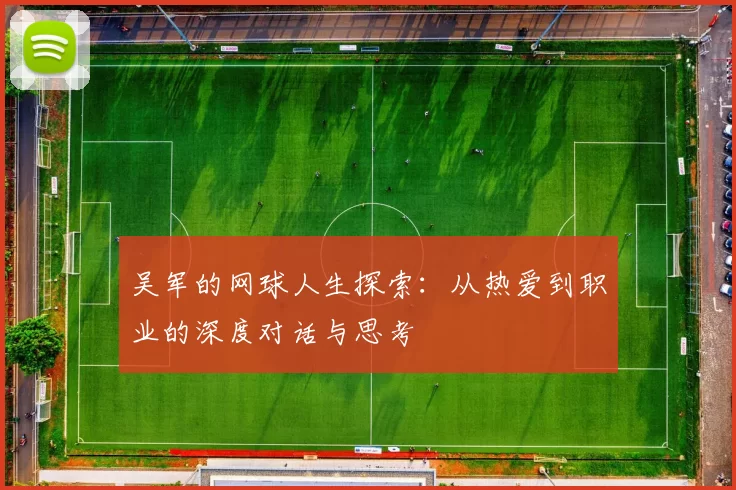 吴军的网球人生探索：从热爱到职业的深度对话与思考