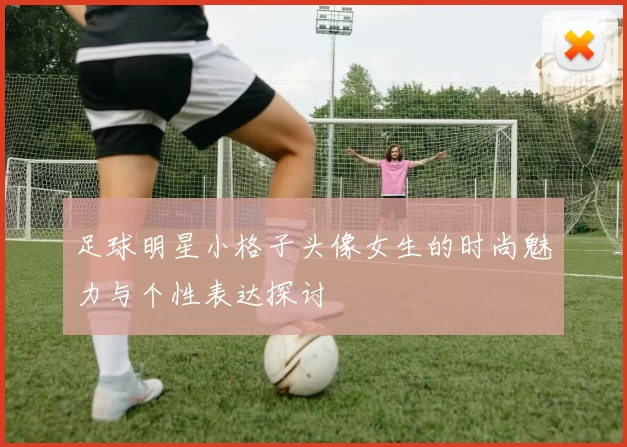 足球明星小格子头像女生的时尚魅力与个性表达探讨