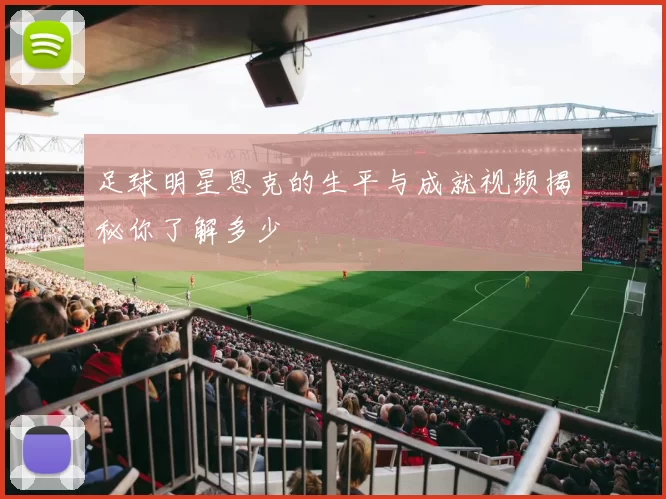足球明星恩克的生平与成就视频揭秘你了解多少