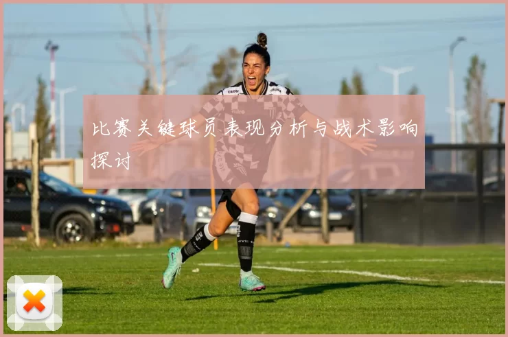 比赛关键球员表现分析与战术影响探讨
