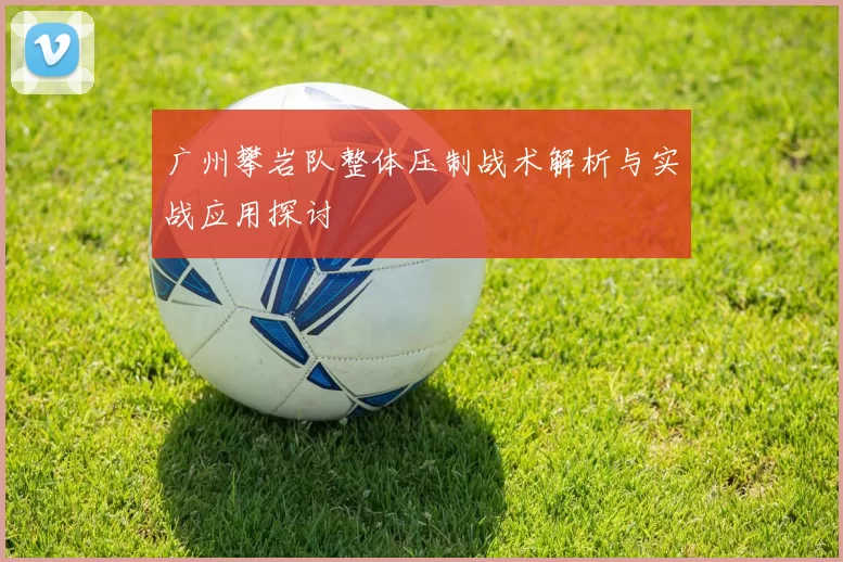 广州攀岩队整体压制战术解析与实战应用探讨