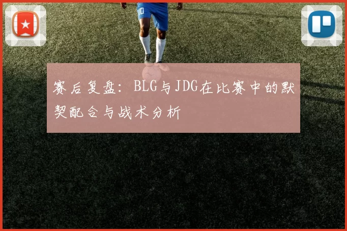 赛后复盘：BLG与JDG在比赛中的默契配合与战术分析