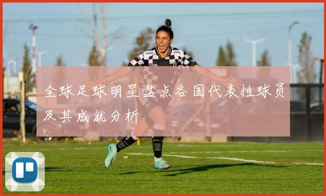 全球足球明星盘点各国代表性球员及其成就分析