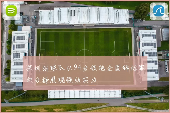 深圳排球队以94分领跑全国锦标赛积分榜展现强劲实力